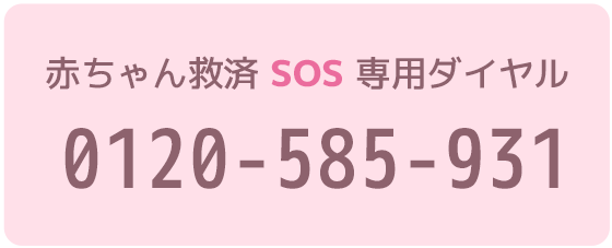 ◆赤ちゃん救済SOS専用ダイヤル◆　0120-585-931